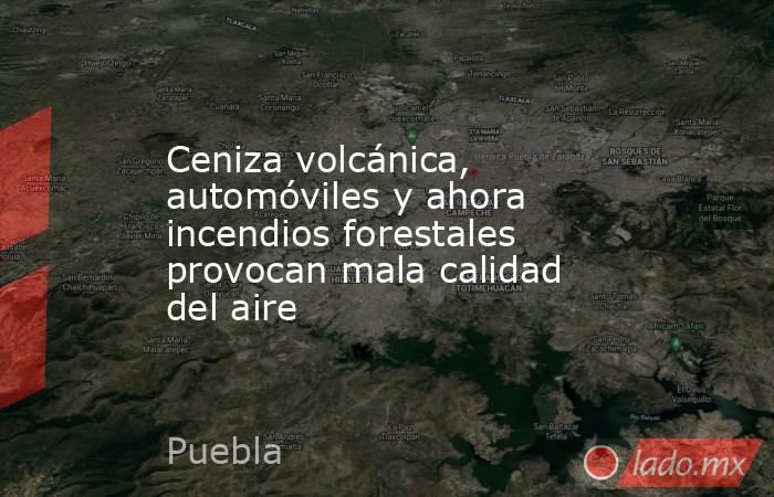 Ceniza volcánica, automóviles y ahora incendios forestales provocan mala calidad del aire. Noticias en tiempo real