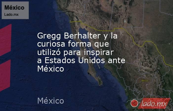 Gregg Berhalter y la curiosa forma que utilizó para inspirar a Estados Unidos ante México. Noticias en tiempo real