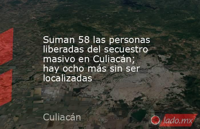 Suman 58 las personas liberadas del secuestro masivo en Culiacán; hay ocho más sin ser localizadas. Noticias en tiempo real