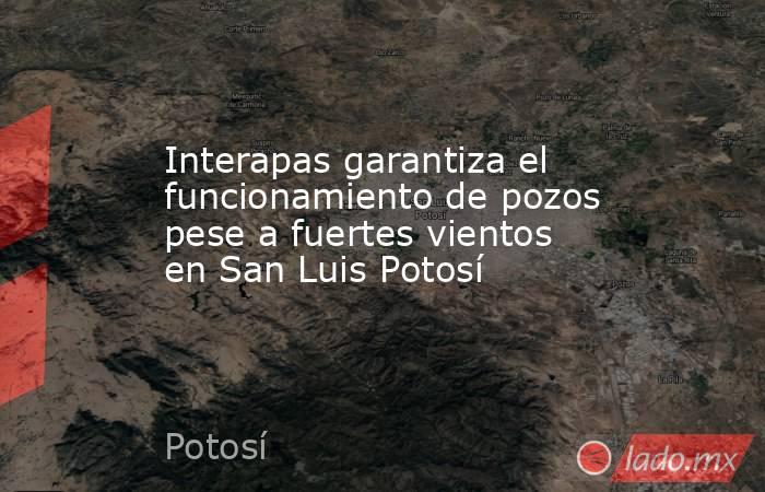 Interapas garantiza el funcionamiento de pozos pese a fuertes vientos en San Luis Potosí. Noticias en tiempo real