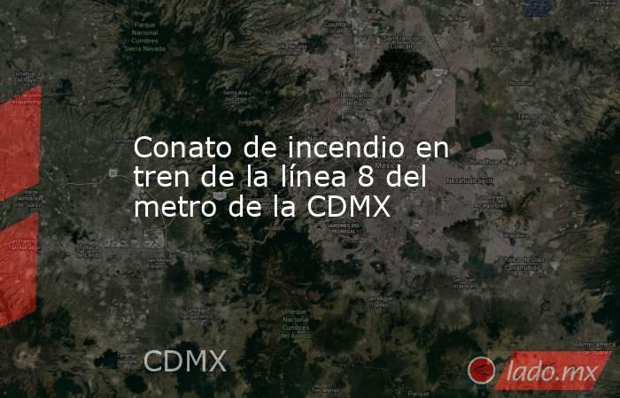 Conato de incendio en tren de la línea 8 del metro de la CDMX. Noticias en tiempo real