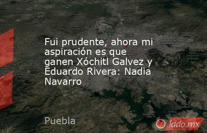 Fui prudente, ahora mi aspiración es que ganen Xóchitl Galvez y Eduardo Rivera: Nadia Navarro. Noticias en tiempo real