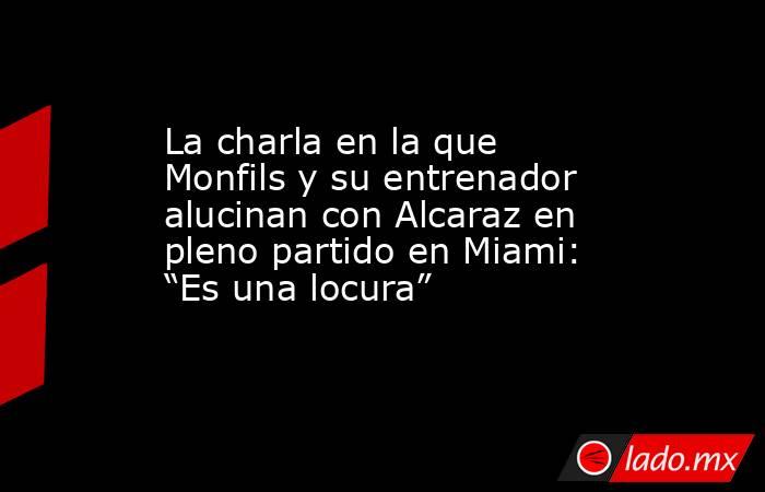 La charla en la que Monfils y su entrenador alucinan con Alcaraz en pleno partido en Miami: “Es una locura”. Noticias en tiempo real