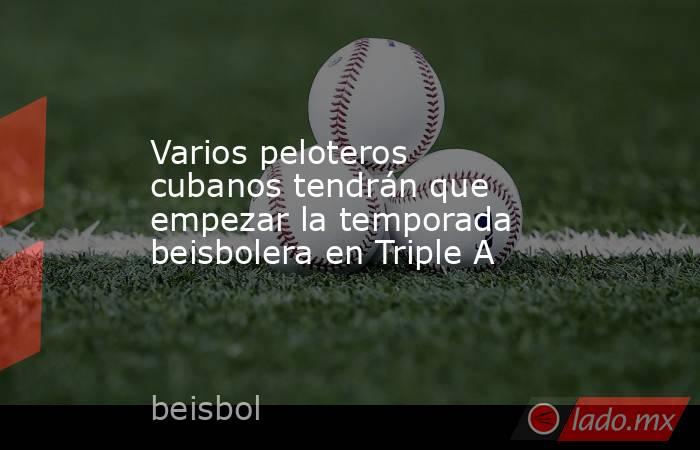 Varios peloteros cubanos tendrán que empezar la temporada beisbolera en Triple A. Noticias en tiempo real