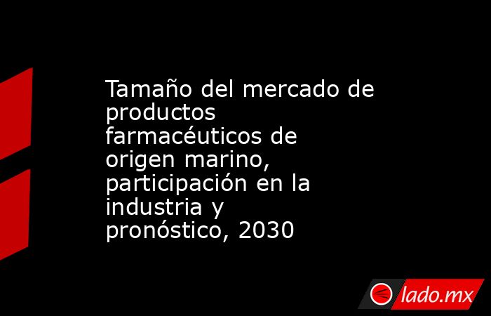 Tamaño del mercado de productos farmacéuticos de origen marino, participación en la industria y pronóstico, 2030. Noticias en tiempo real