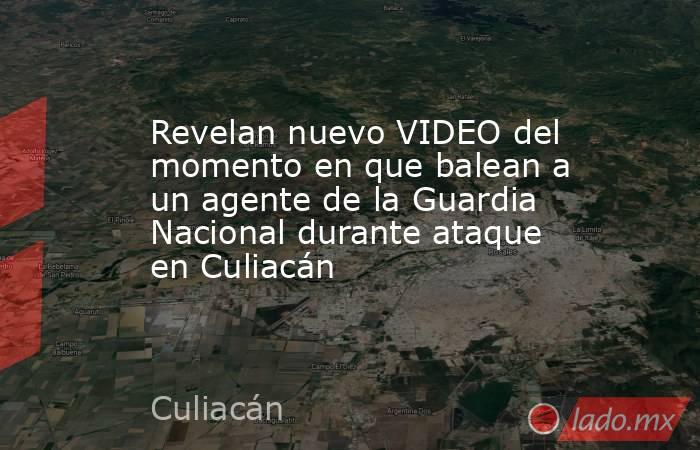 Revelan nuevo VIDEO del momento en que balean a un agente de la Guardia Nacional durante ataque en Culiacán. Noticias en tiempo real