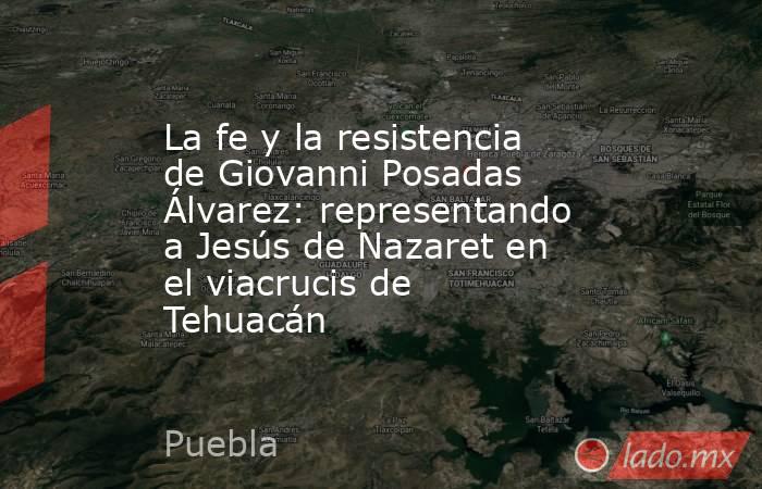 La fe y la resistencia de Giovanni Posadas Álvarez: representando a Jesús de Nazaret en el viacrucis de Tehuacán. Noticias en tiempo real