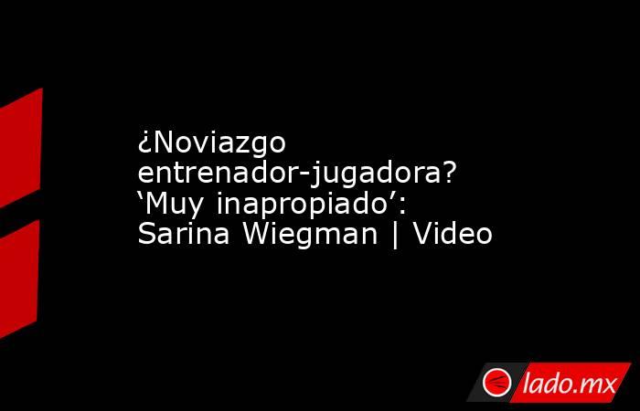 ¿Noviazgo entrenador-jugadora? ‘Muy inapropiado’: Sarina Wiegman | Video. Noticias en tiempo real