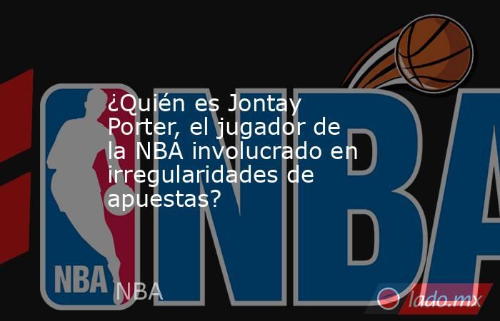 ¿Quién es Jontay Porter, el jugador de la NBA involucrado en irregularidades de apuestas?
. Noticias en tiempo real