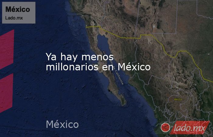 Ya hay menos millonarios en México. Noticias en tiempo real