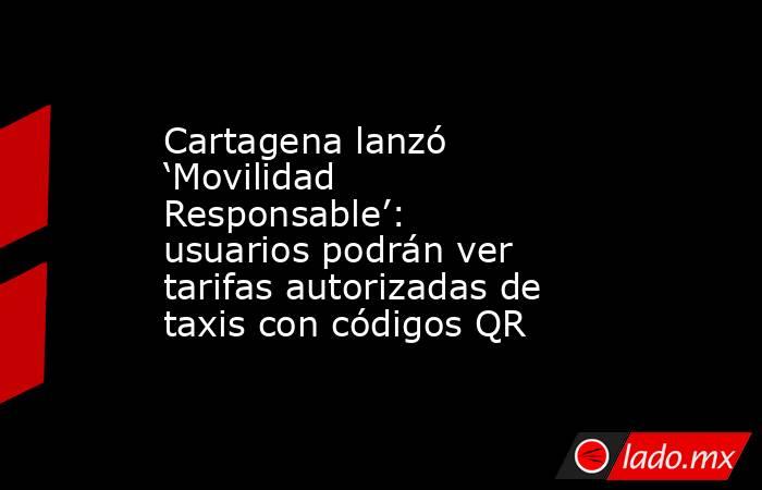 Cartagena lanzó ‘Movilidad Responsable’: usuarios podrán ver tarifas autorizadas de taxis con códigos QR. Noticias en tiempo real