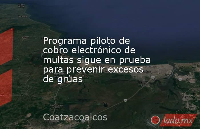 Programa piloto de cobro electrónico de multas sigue en prueba para prevenir excesos de grúas. Noticias en tiempo real