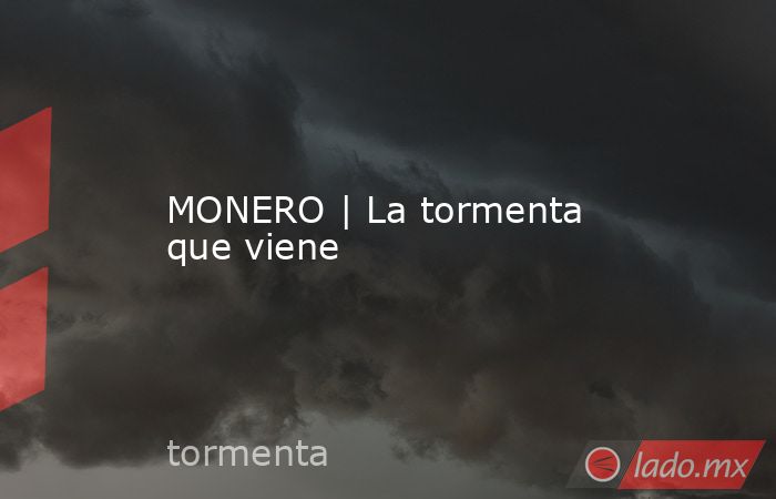 MONERO | La tormenta que viene. Noticias en tiempo real