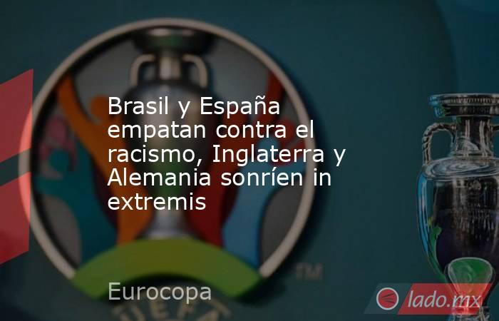 Brasil y España empatan contra el racismo, Inglaterra y Alemania sonríen in extremis. Noticias en tiempo real