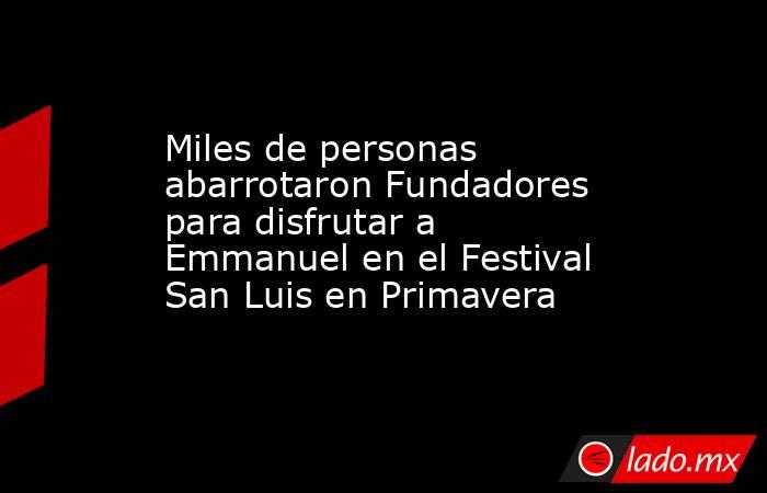 Miles de personas abarrotaron Fundadores para disfrutar a Emmanuel en el Festival San Luis en Primavera. Noticias en tiempo real