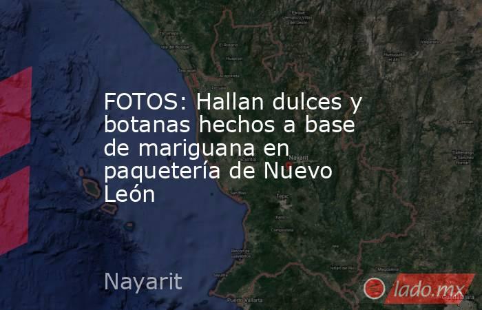 FOTOS: Hallan dulces y botanas hechos a base de mariguana en paquetería de Nuevo León. Noticias en tiempo real