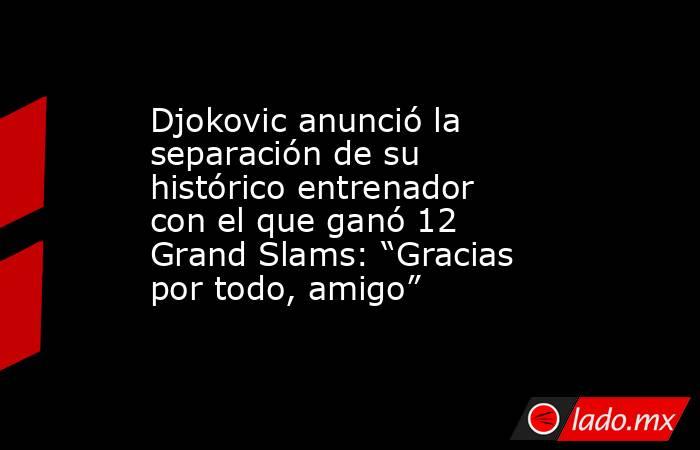 Djokovic anunció la separación de su histórico entrenador con el que ganó 12 Grand Slams: “Gracias por todo, amigo”. Noticias en tiempo real