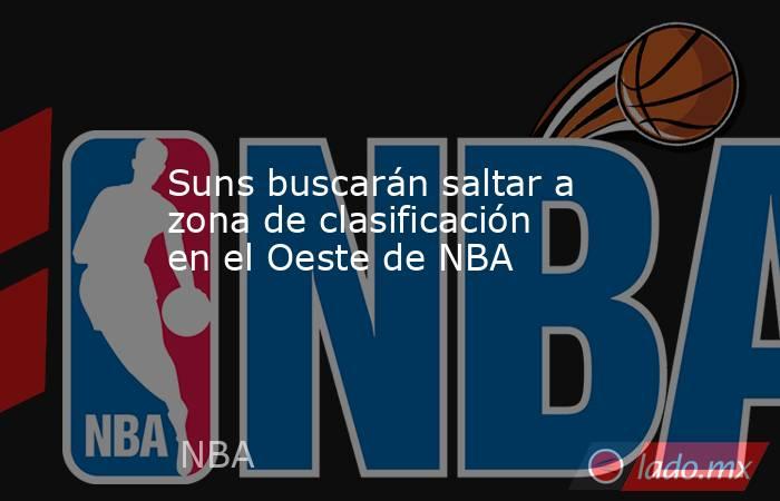 Suns buscarán saltar a zona de clasificación en el Oeste de NBA. Noticias en tiempo real