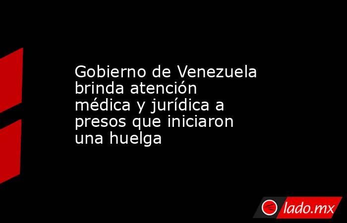 Gobierno de Venezuela brinda atención médica y jurídica a presos que iniciaron una huelga. Noticias en tiempo real
