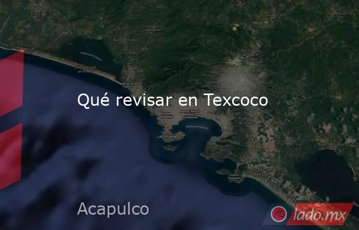 Qué revisar en Texcoco. Noticias en tiempo real