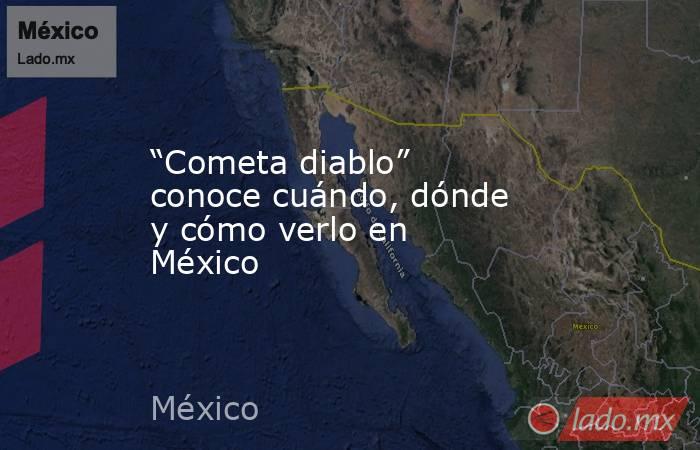 “Cometa diablo” conoce cuándo, dónde y cómo verlo en México. Noticias en tiempo real