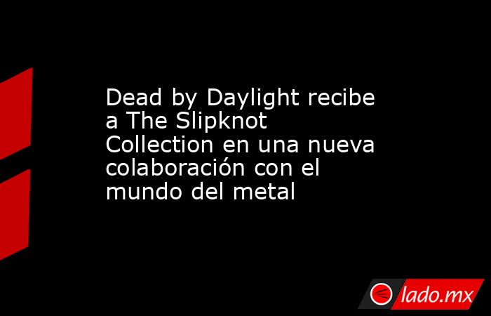 Dead by Daylight recibe a The Slipknot Collection en una nueva colaboración con el mundo del metal. Noticias en tiempo real