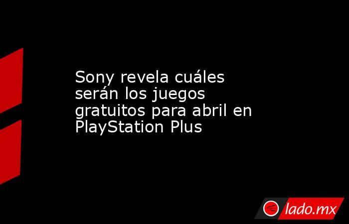 Sony revela cuáles serán los juegos gratuitos para abril en PlayStation Plus. Noticias en tiempo real