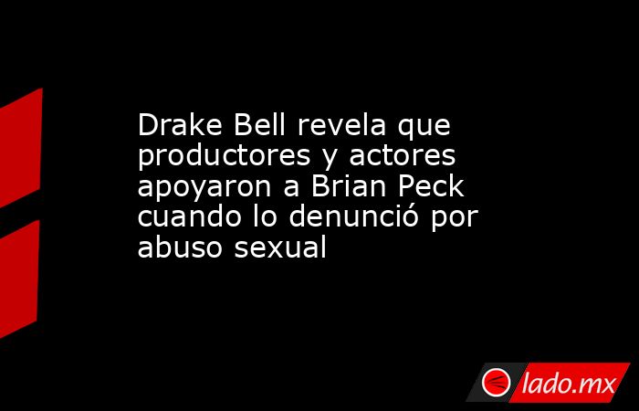 Drake Bell revela que productores y actores apoyaron a Brian Peck cuando lo denunció por abuso sexual. Noticias en tiempo real