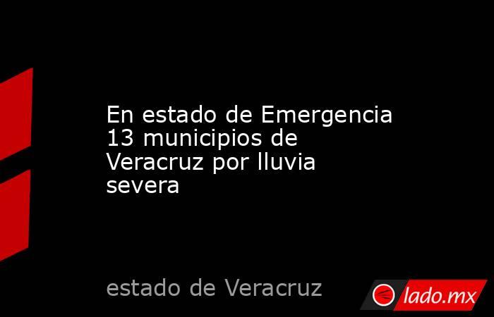 En estado de Emergencia 13 municipios de Veracruz por lluvia severa. Noticias en tiempo real