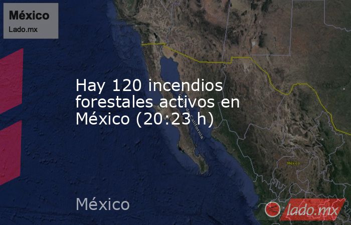 Hay 120 incendios forestales activos en México (20:23 h). Noticias en tiempo real