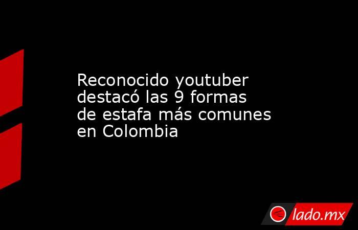 Reconocido youtuber destacó las 9 formas de estafa más comunes en Colombia. Noticias en tiempo real