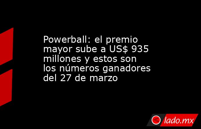 Powerball: el premio mayor sube a US$ 935 millones y estos son los números ganadores del 27 de marzo. Noticias en tiempo real