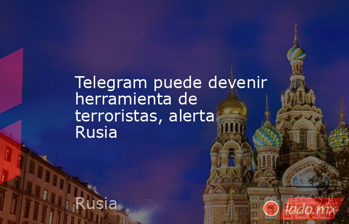 Telegram puede devenir herramienta de terroristas, alerta Rusia. Noticias en tiempo real