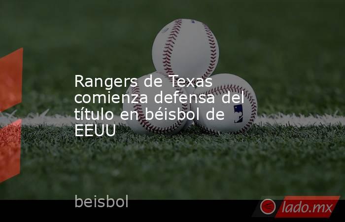 Rangers de Texas comienza defensa del título en béisbol de EEUU. Noticias en tiempo real