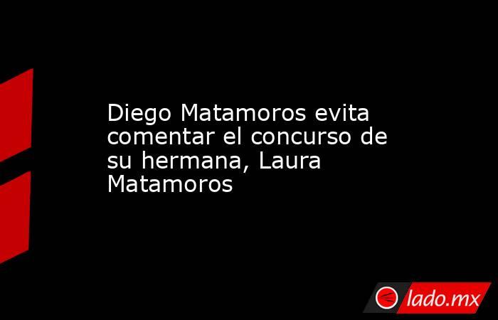 Diego Matamoros evita comentar el concurso de su hermana, Laura Matamoros. Noticias en tiempo real