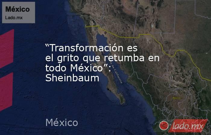 “Transformación es el grito que retumba en todo México”: Sheinbaum. Noticias en tiempo real