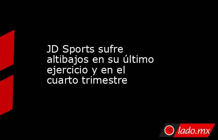 JD Sports sufre altibajos en su último ejercicio y en el cuarto trimestre. Noticias en tiempo real