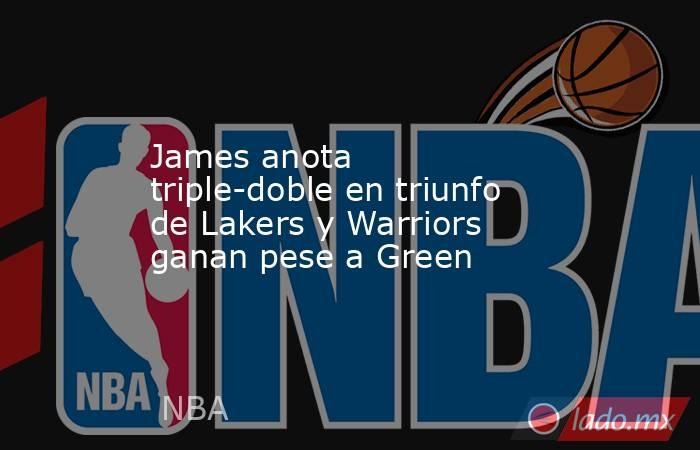 James anota triple-doble en triunfo de Lakers y Warriors ganan pese a Green. Noticias en tiempo real
