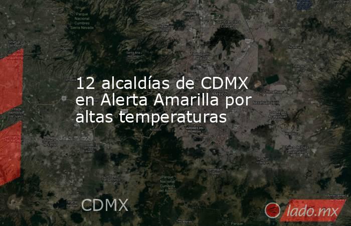 12 alcaldías de CDMX en Alerta Amarilla por altas temperaturas. Noticias en tiempo real
