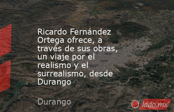 Ricardo Fernández Ortega ofrece, a través de sus obras, un viaje por el realismo y el surrealismo, desde Durango. Noticias en tiempo real