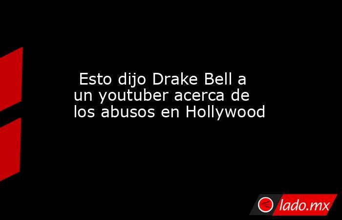  Esto dijo Drake Bell a un youtuber acerca de los abusos en Hollywood. Noticias en tiempo real