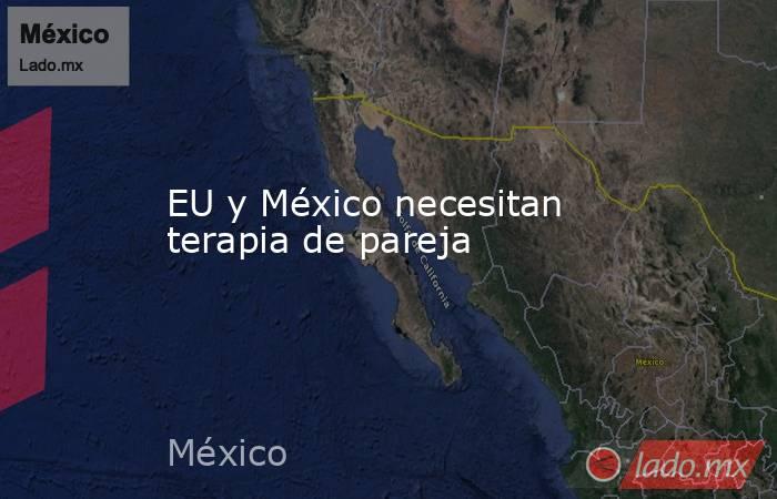 EU y México necesitan terapia de pareja. Noticias en tiempo real