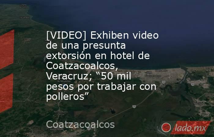 [VIDEO] Exhiben video de una presunta extorsión en hotel de Coatzacoalcos, Veracruz; “50 mil pesos por trabajar con polleros”. Noticias en tiempo real