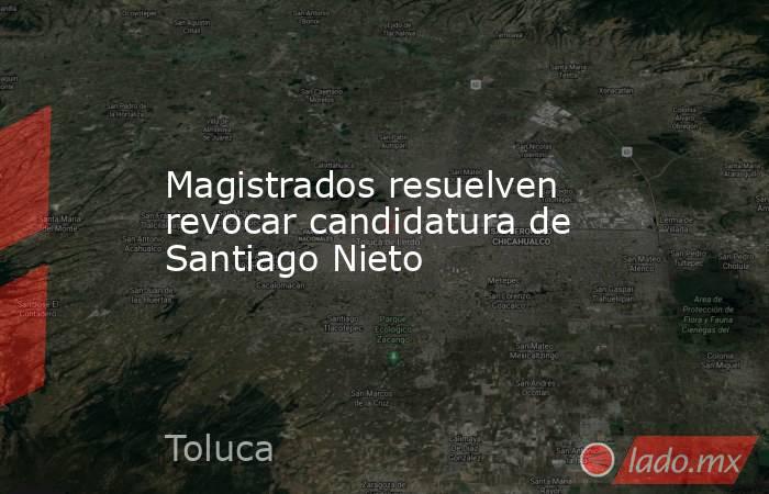 Magistrados resuelven revocar candidatura de Santiago Nieto. Noticias en tiempo real