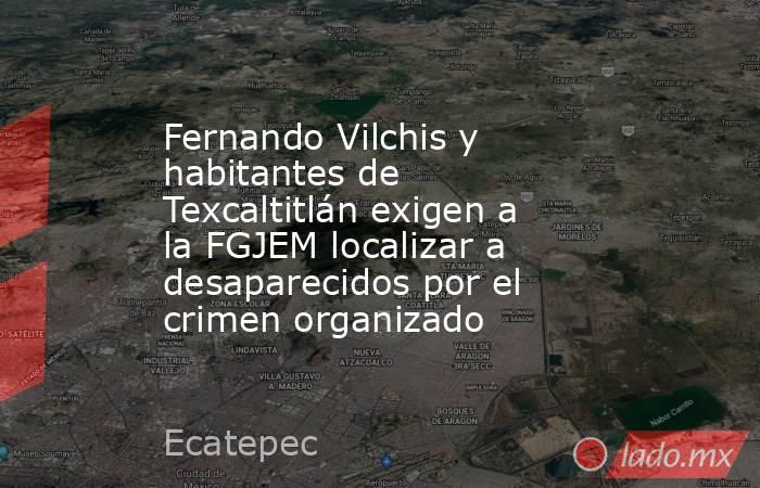 Fernando Vilchis y habitantes de Texcaltitlán exigen a la FGJEM localizar a desaparecidos por el crimen organizado. Noticias en tiempo real