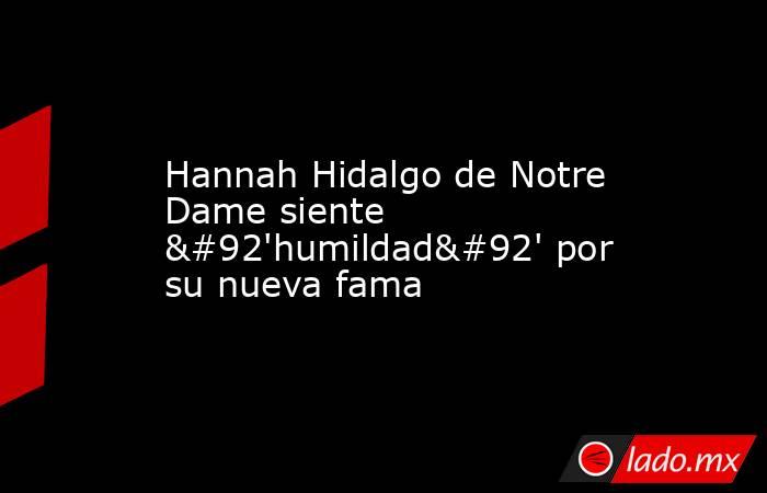 Hannah Hidalgo de Notre Dame siente \'humildad\' por su nueva fama. Noticias en tiempo real