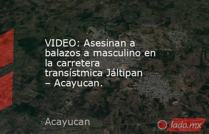 VIDEO: Asesinan a balazos a masculino en la carretera transístmica Jáltipan – Acayucan.. Noticias en tiempo real