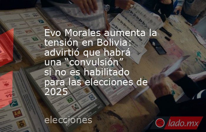 Evo Morales aumenta la tensión en Bolivia: advirtió que habrá una “convulsión” si no es habilitado para las elecciones de 2025 . Noticias en tiempo real