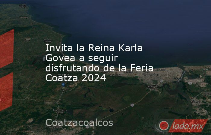 Invita la Reina Karla Govea a seguir disfrutando de la Feria Coatza 2024. Noticias en tiempo real