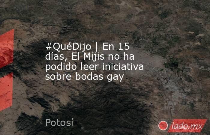 #QuéDijo | En 15 días, El Mijis no ha podido leer iniciativa sobre bodas gay. Noticias en tiempo real